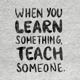 When you learn something, teach someone. T-Shirt